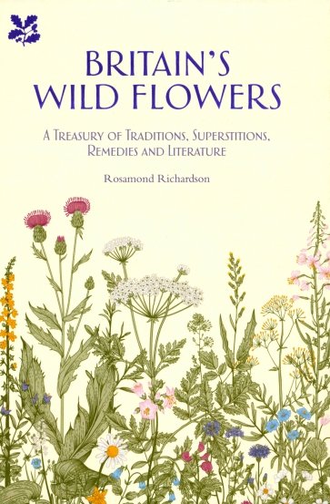 Britain's Wild Flowers. A Treasury of Traditions, Superstitions, Remedies and Literature