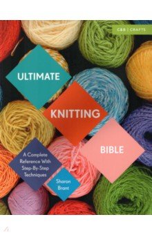Ultimate Knitting Bible. A Complete Reference with Step-by-Step Techniques