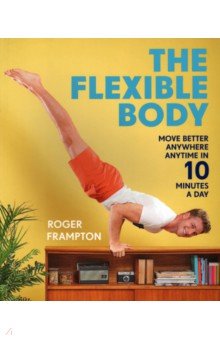 The Flexible Body. Move better anywhere, anytime in 10 minutes a day Pavilion Books Group