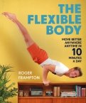 The Flexible Body. Move better anywhere, anytime in 10 minutes a day