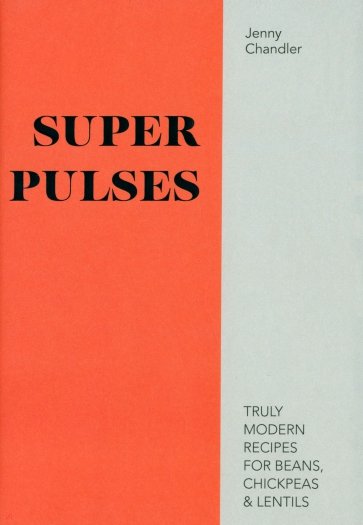 Pulses. Truly Modern Recipes for Beans, Chickpeas