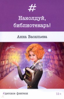Васильева Анна Андреевна - Наколдуй, библиотекарь!