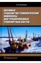 Наземные транспортно-технологические комплексы для трубопроводных транспортных систем - Шеховцов Виктор Викторович