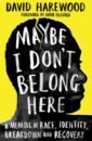 Harewood David Maybe I Don't Belong Here. A Memoir of Race, Identity, Breakdown and Recovery olusoga david black and british an illustrated history