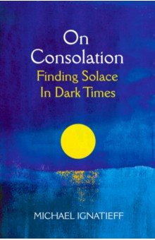 

On Consolation. Finding Solace in Dark Times