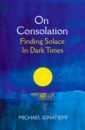 Ignatieff Michael On Consolation. Finding Solace in Dark Times bond michael wayfinding the art and science of how we find and lose our way