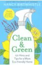 Birtwhistle Nancy Clean & Green. 101 Hints and Tips for a More Eco-Friendly Home neusch kezia home easy tips for everyday sustainable living