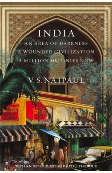Naipaul V S - India. An Area Of Darkness, A Wounded Civilization & A Million Mutinies Now
