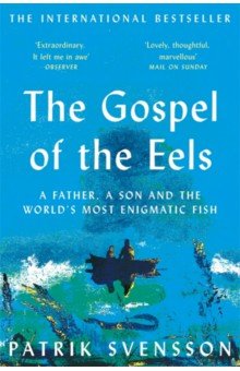 The Gospel of the Eels. A Father, a Son and the World s Most Enigmatic Fish