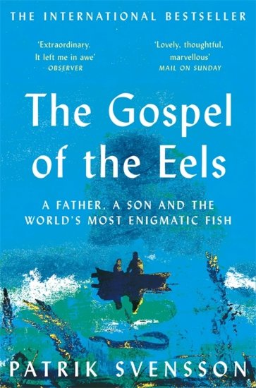 The Gospel of the Eels. A Father, a Son and the World's Most Enigmatic Fish