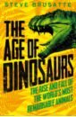 Brusatte Steve The Age of Dinosaurs. The Rise and Fall of the World's Most Remarkable Animals lomax dean r dinosaurs 10 things you should know