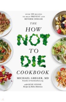 The How Not to Die Cookbook. Over 100 Recipes to Help Prevent and Reverse Disease