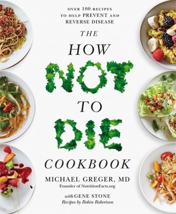 The How Not to Die Cookbook. Over 100 Recipes to Help Prevent and Reverse Disease