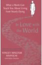 Rinpoche Yongey Mingyur In Love with the World. What a Monk Can Teach You About Living from Nearly Dying