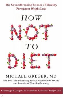 How Not to Diet. The Groundbreaking Science of Healthy, Permanent Weight Loss