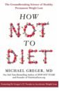 Greger Michael How Not to Diet. The Groundbreaking Science of Healthy, Permanent Weight Loss govindji azmina vegan savvy the expert s guide to staying healthy on a plant based diet