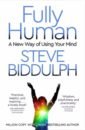 Biddulph Steve Fully Human. A New Way of Using Your Mind biddulph steve fully human a new way of using your mind