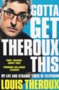 Theroux Louis Gotta Get Theroux This. My life and strange times in television theroux louis theroux the keyhole diaries of a grounded documentary maker
