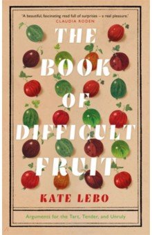 The Book of Difficult Fruit. Arguments for the Tart, Tender, and Unruly Picador