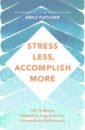 Fletcher Emily Stress Less, Accomplish More. The 15-Minute Meditation Programme for Extraordinary Performance