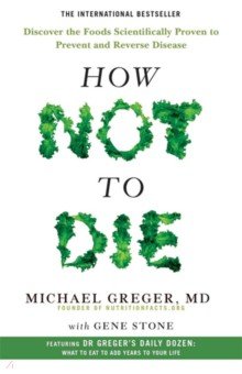 How Not to Die. Discover the foods scientifically proven to prevent and reverse disease
