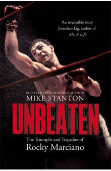 Unbeaten. The Triumphs and Tragedies of Rocky Marciano