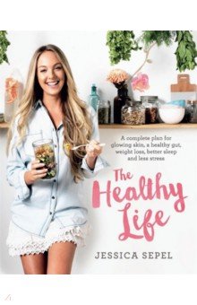 The Healthy Life. A complete plan for glowing skin, a healthy gut, weight loss, better sleep
