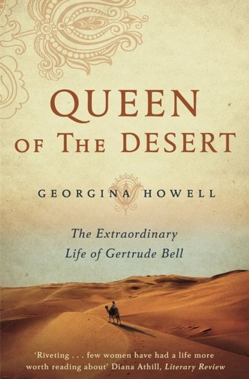 Queen of the Desert. The Extraordinary Life of Gertrude Bell
