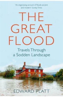 Platt Edward - The Great Flood. Travels Through a Sodden Landscape