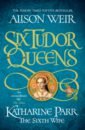 Weir Alison Six Tudor Queens. Katharine Parr, The Sixth Wife цена и фото