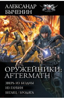 Быченин Александр Павлович - Оружейники. Aftermath. Зверь из бездны. Из глубин. Беглец/Бродяга