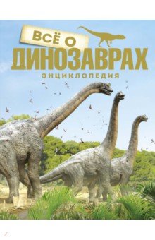Всё о динозаврах. Энциклопедия