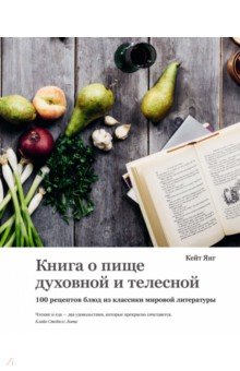 Янг Кейт - Книга о пище духовной и телесной. 100 рецептов блюд из классики мировой литературы