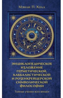 

Тайные учения всех времен. Энциклопедическое изложение герметической, каббалистической