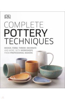 Complete Pottery Techniques. Design, Form, Throw, Decorate and More, with Workshops from Profession Dorling Kindersley - фото 1