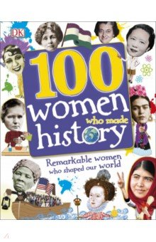 100 Women Who Made History. Remarkable Women Who Shaped Our World