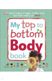 My Top to Bottom Body Book. What Makes a Happy, Healthy Body and What Makes You?