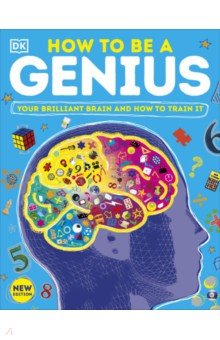 How to be a Genius. Your Brilliant Brain and How to Train It Dorling Kindersley