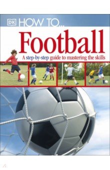 How To...Football. A Step-by-Step Guide to Mastering Your Skills Dorling Kindersley