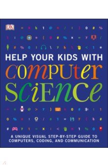 Help Your Kids with Computer Science. Key Stages 1-5. A Unique Step-by-Step Visual Guide to Comput Dorling Kindersley