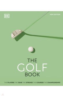The Golf Book. The Players. The Gear. The Strokes. The Courses. The Championships Dorling Kindersley