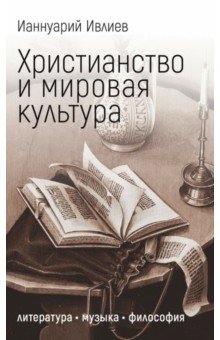 Ивлиев Ианнуарий - Христианство и мировая культура. Литература, музыка, философия