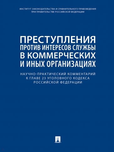 Научно-практический комментарий к главе 23 УК РФ. Преступления против интересов службы в коммерческ