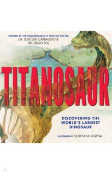 

Titanosaur. Discovering the World's Largest Dinosaur