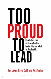 Too Proud to Lead. How Hubris Can Destroy Effective Leadership and What to Do About It Bloomsbury