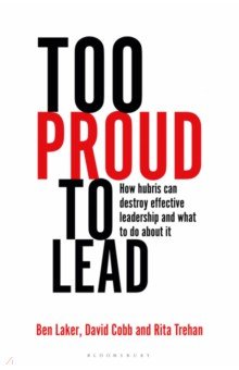 

Too Proud to Lead. How Hubris Can Destroy Effective Leadership and What to Do About It