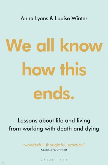 We all know how this ends. Lessons about life and living from working with death and dying