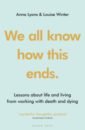 Lyons Anna, Winter Louise We all know how this ends. Lessons about life and living from working with death and dying jason david a del of a life lessons i ve learned