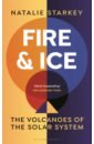 Starkey Natalie Fire and Ice. The Volcanoes of the Solar System lyman monty the remarkable life of the skin an intimate journey across our surface