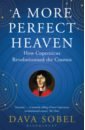 Sobel Dava A More Perfect Heaven. How Copernicus Revolutionised the Cosmos sobel r mysteries of the messiah